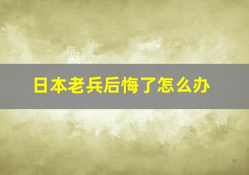 日本老兵后悔了怎么办