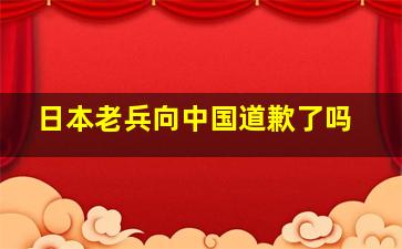 日本老兵向中国道歉了吗