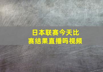 日本联赛今天比赛结果直播吗视频