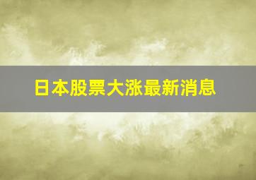 日本股票大涨最新消息