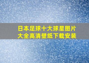 日本足球十大球星图片大全高清壁纸下载安装