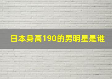 日本身高190的男明星是谁