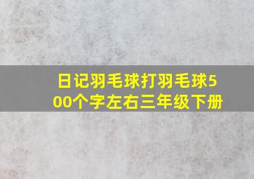 日记羽毛球打羽毛球500个字左右三年级下册