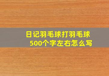 日记羽毛球打羽毛球500个字左右怎么写