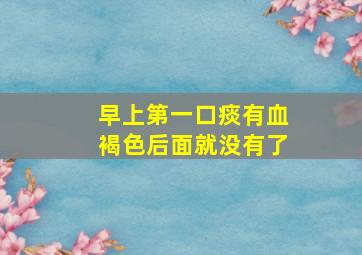 早上第一口痰有血褐色后面就没有了