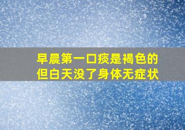 早晨第一口痰是褐色的但白天没了身体无症状