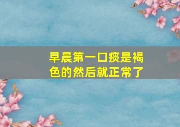 早晨第一口痰是褐色的然后就正常了