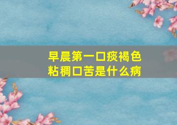 早晨第一口痰褐色粘稠口苦是什么病