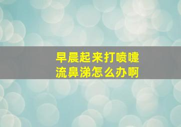 早晨起来打喷嚏流鼻涕怎么办啊