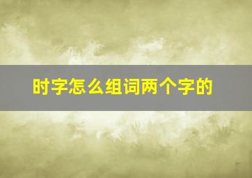 时字怎么组词两个字的