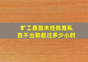 旷工是指未经批准私自不出勤超过多少小时