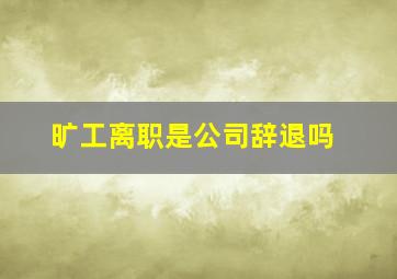 旷工离职是公司辞退吗