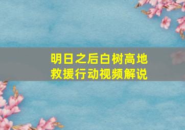 明日之后白树高地救援行动视频解说