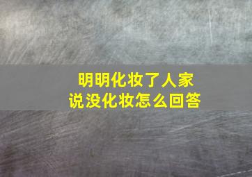 明明化妆了人家说没化妆怎么回答