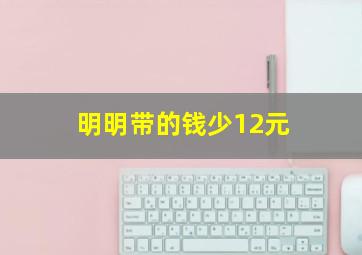 明明带的钱少12元