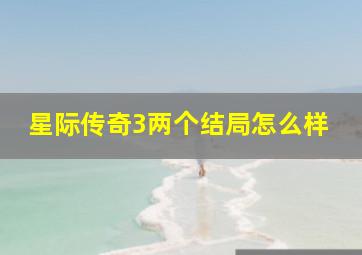 星际传奇3两个结局怎么样