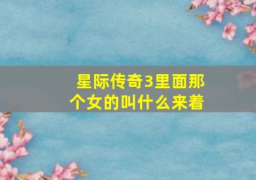 星际传奇3里面那个女的叫什么来着