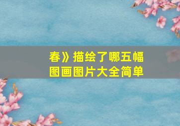 春》描绘了哪五幅图画图片大全简单