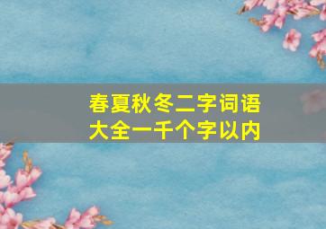 春夏秋冬二字词语大全一千个字以内