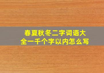 春夏秋冬二字词语大全一千个字以内怎么写