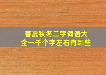 春夏秋冬二字词语大全一千个字左右有哪些