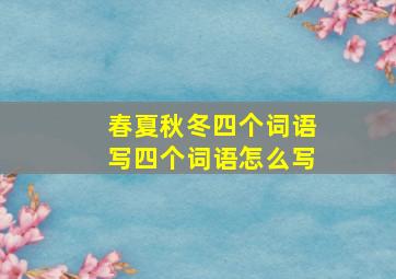 春夏秋冬四个词语写四个词语怎么写