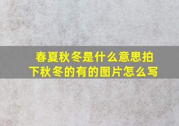 春夏秋冬是什么意思拍下秋冬的有的图片怎么写