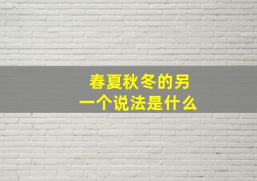 春夏秋冬的另一个说法是什么