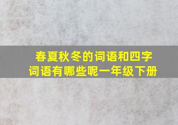 春夏秋冬的词语和四字词语有哪些呢一年级下册