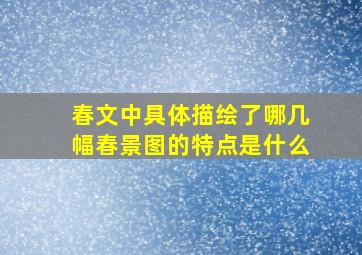 春文中具体描绘了哪几幅春景图的特点是什么