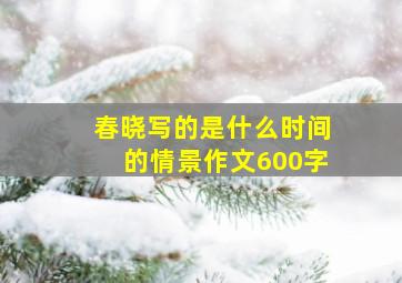 春晓写的是什么时间的情景作文600字