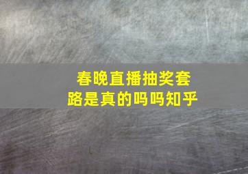 春晚直播抽奖套路是真的吗吗知乎