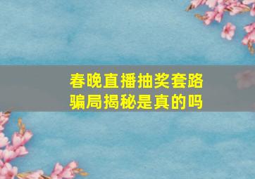 春晚直播抽奖套路骗局揭秘是真的吗