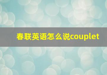 春联英语怎么说couplet