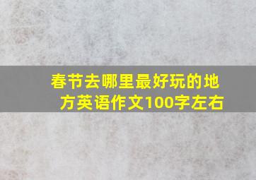 春节去哪里最好玩的地方英语作文100字左右