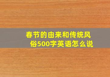 春节的由来和传统风俗500字英语怎么说