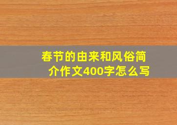 春节的由来和风俗简介作文400字怎么写