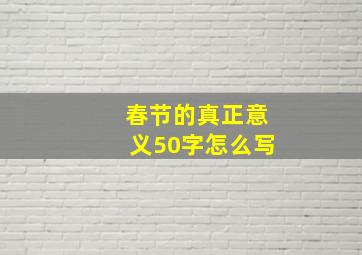 春节的真正意义50字怎么写