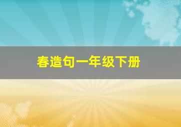 春造句一年级下册