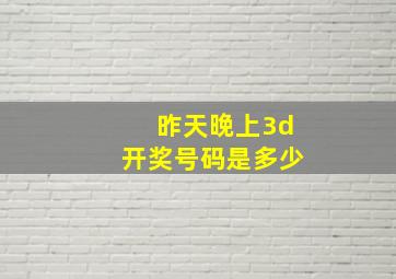 昨天晚上3d开奖号码是多少