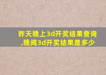 昨天晚上3d开奖结果查询,晚间3d开奖结果是多少