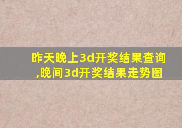 昨天晚上3d开奖结果查询,晚间3d开奖结果走势图