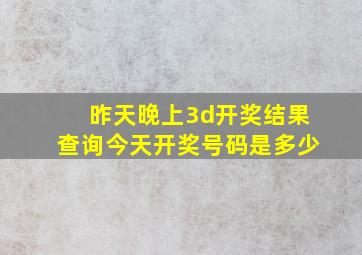 昨天晚上3d开奖结果查询今天开奖号码是多少