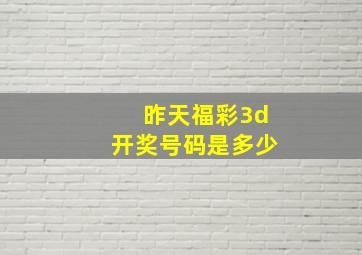 昨天福彩3d开奖号码是多少