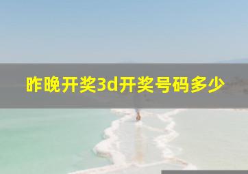 昨晚开奖3d开奖号码多少