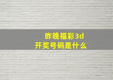 昨晚福彩3d开奖号码是什么