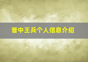 晋中王兵个人信息介绍