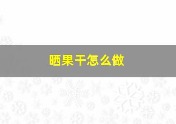 晒果干怎么做