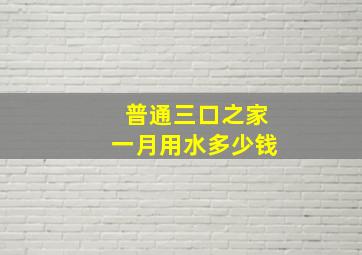 普通三口之家一月用水多少钱