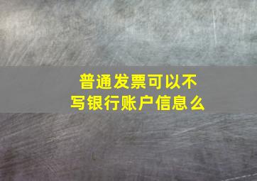 普通发票可以不写银行账户信息么